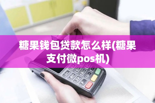 糖果钱包贷款怎么样(糖果支付微pos机)