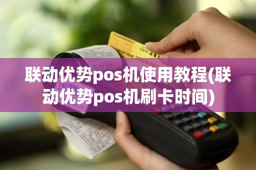 联动优势pos机使用教程(联动优势pos机刷卡时间)