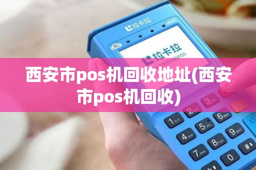 西安市pos机回收地址(西安市pos机回收)