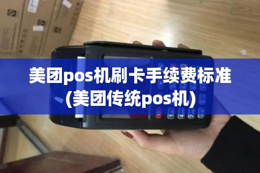 美团pos机刷卡手续费标准(美团传统pos机)