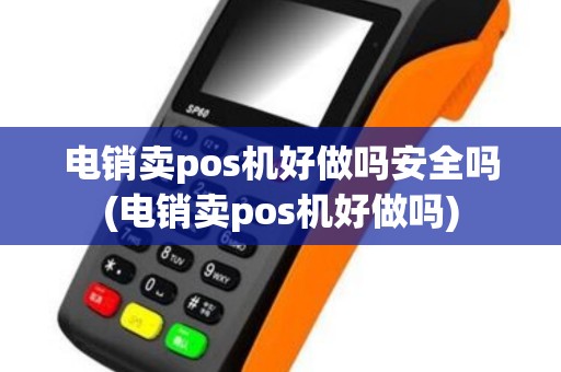电销卖pos机好做吗安全吗(电销卖pos机好做吗)