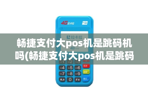 畅捷支付大pos机是跳码机吗(畅捷支付大pos机是跳码机)