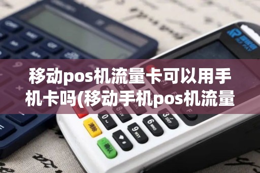 移动pos机流量卡可以用手机卡吗(移动手机pos机流量卡)