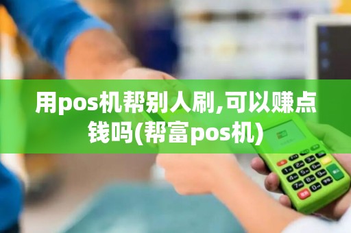 用pos机帮别人刷,可以赚点钱吗(帮富pos机)