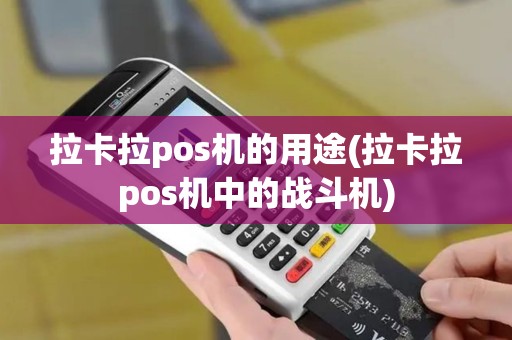 拉卡拉pos机的用途(拉卡拉pos机中的战斗机)