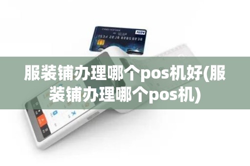 服装铺办理哪个pos机好(服装铺办理哪个pos机)