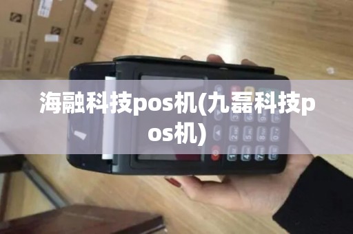 海融科技pos机(九磊科技pos机)