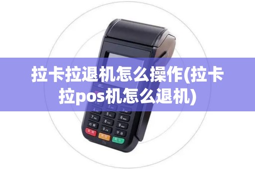 拉卡拉退机怎么操作(拉卡拉pos机怎么退机)