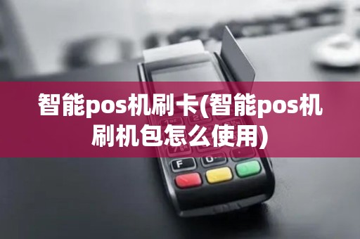 智能pos机刷卡(智能pos机刷机包怎么使用)