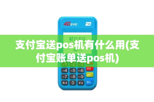 支付宝送pos机有什么用(支付宝账单送pos机)