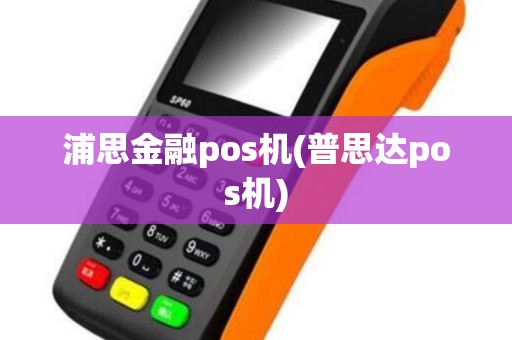 浦思金融pos机(普思达pos机)