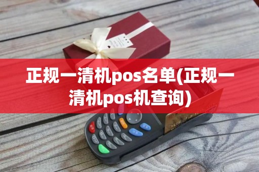 正规一清机pos名单(正规一清机pos机查询)