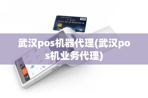武汉pos机器代理(武汉pos机业务代理)