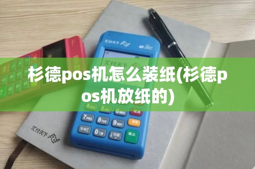 杉德pos机怎么装纸(杉德pos机放纸的)