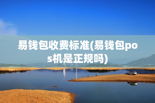 易钱包收费标准(易钱包pos机是正规吗)