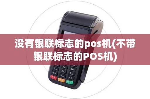 没有银联标志的pos机(不带银联标志的POS机)