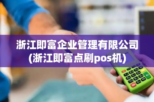 浙江即富企业管理有限公司(浙江即富点刷pos机)