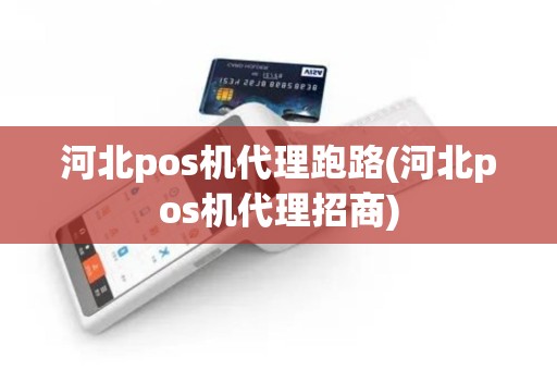 河北pos机代理跑路(河北pos机代理招商)
