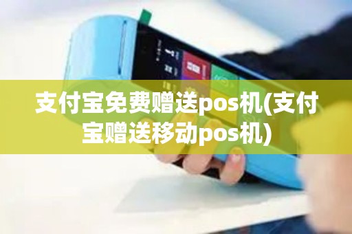 支付宝免费赠送pos机(支付宝赠送移动pos机)