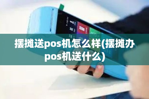 摆摊送pos机怎么样(摆摊办pos机送什么)