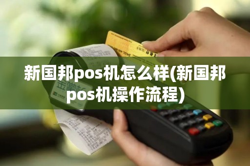 新国邦pos机怎么样(新国邦pos机操作流程)