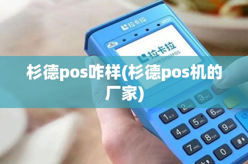 杉德pos咋样(杉德pos机的厂家)