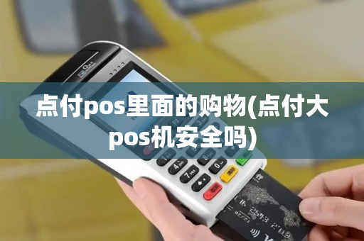 点付pos里面的购物(点付大pos机安全吗)