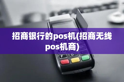 招商银行的pos机(招商无线pos机商)