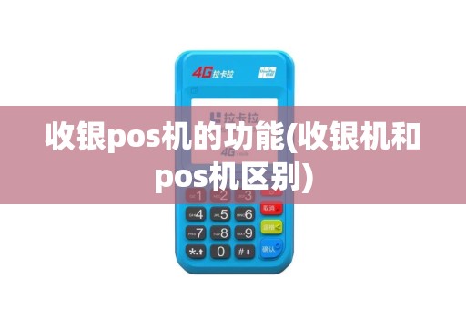 收银pos机的功能(收银机和pos机区别)