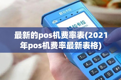 最新的pos机费率表(2021年pos机费率最新表格)