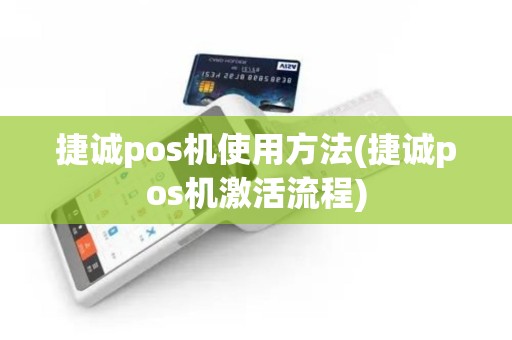 捷诚pos机使用方法(捷诚pos机激活流程)