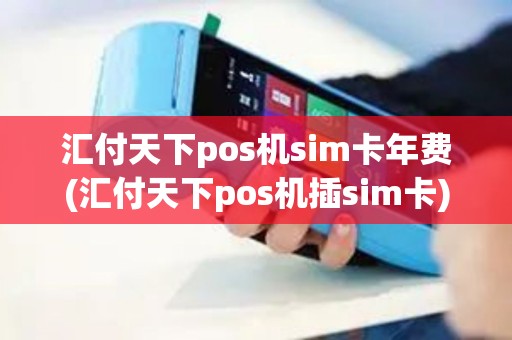 汇付天下pos机sim卡年费(汇付天下pos机插sim卡)