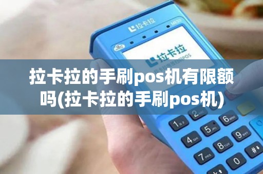 拉卡拉的手刷pos机有限额吗(拉卡拉的手刷pos机)