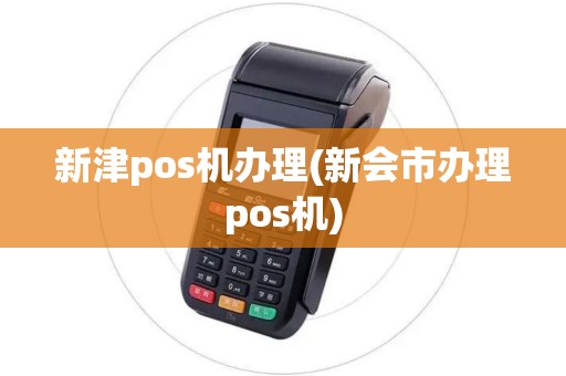 新津pos机办理(新会市办理pos机)