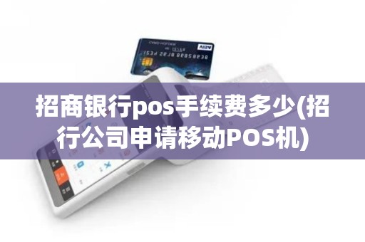 招商银行pos手续费多少(招行公司申请移动POS机)