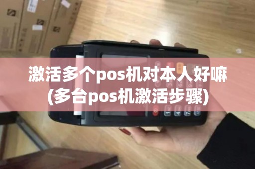 激活多个pos机对本人好嘛(多台pos机激活步骤)