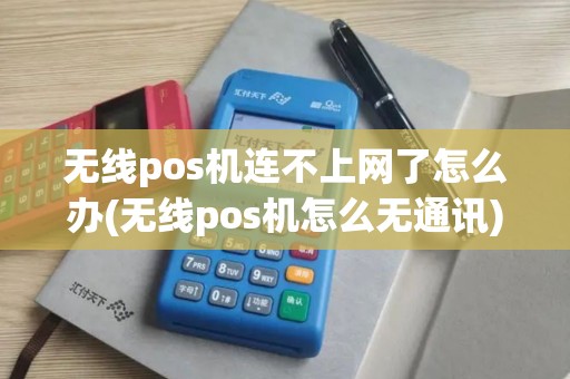无线pos机连不上网了怎么办(无线pos机怎么无通讯)