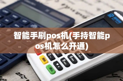 智能手刷pos机(手持智能pos机怎么开通)