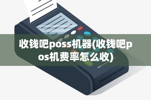 收钱吧poss机器(收钱吧pos机费率怎么收)