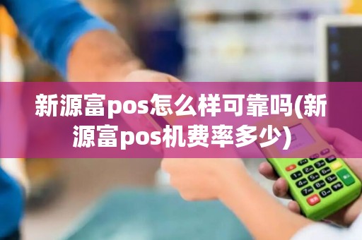 新源富pos怎么样可靠吗(新源富pos机费率多少)