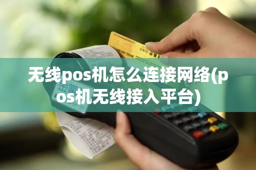 无线pos机怎么连接网络(pos机无线接入平台)