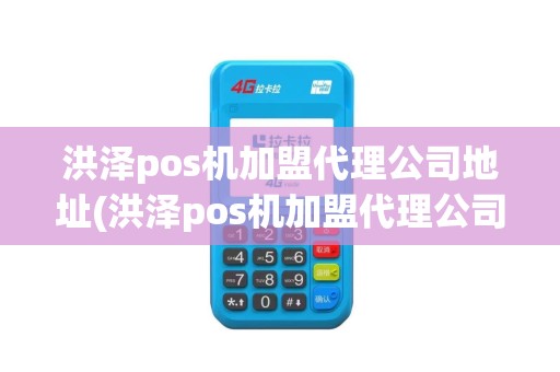 洪泽pos机加盟代理公司地址(洪泽pos机加盟代理公司)