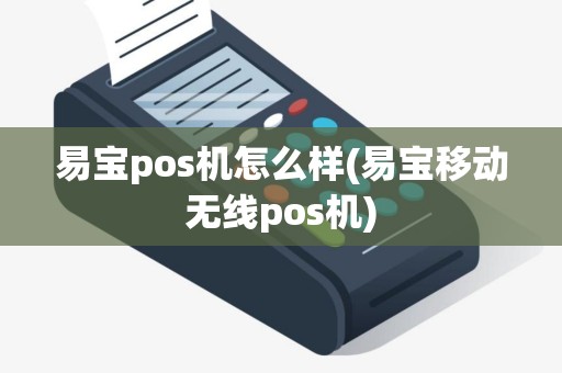 易宝pos机怎么样(易宝移动无线pos机)