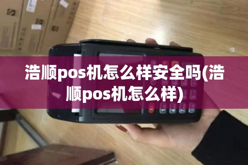 浩顺pos机怎么样安全吗(浩顺pos机怎么样)