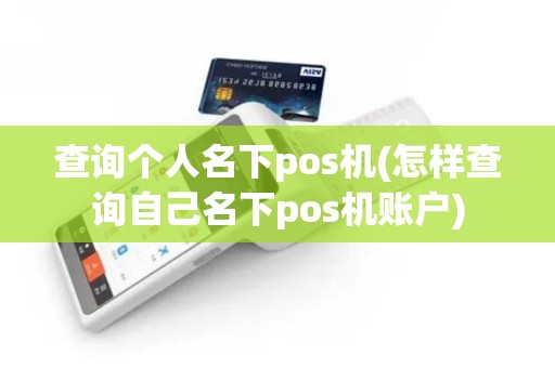 查询个人名下pos机(怎样查询自己名下pos机账户)