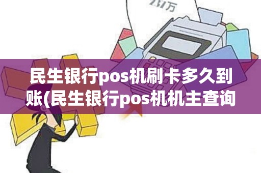 民生银行pos机刷卡多久到账(民生银行pos机机主查询)