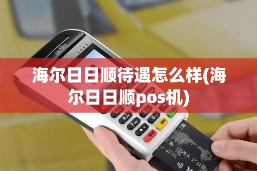 海尔日日顺待遇怎么样(海尔日日顺pos机) 海尔日日顺待遇怎么样(海尔日日顺pos机)