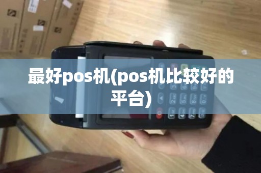 最好pos机(pos机比较好的平台) 最好pos机(pos机比较好的平台)