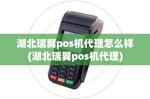湖北瑞翼pos机代理怎么样(湖北瑞翼pos机代理)
