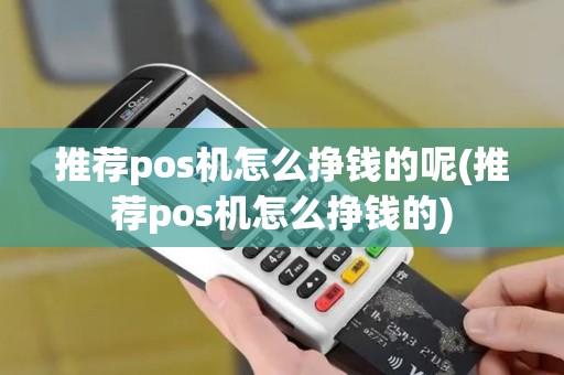 推荐pos机怎么挣钱的呢(推荐pos机怎么挣钱的)